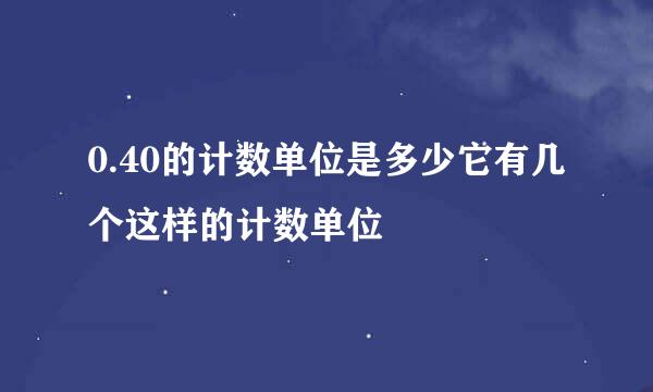 0.40的计数单位是多少它有几个这样的计数单位