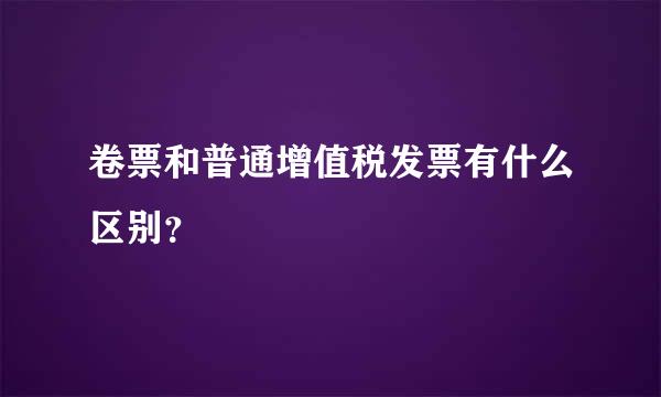 卷票和普通增值税发票有什么区别？