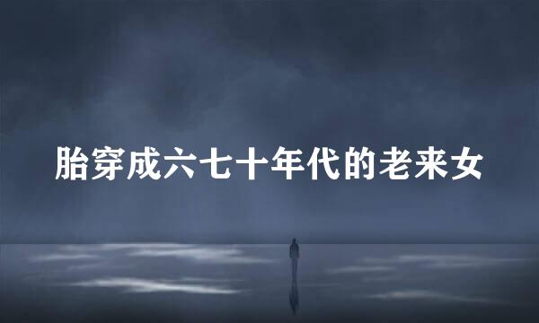 胎穿成六七十年代的老来女