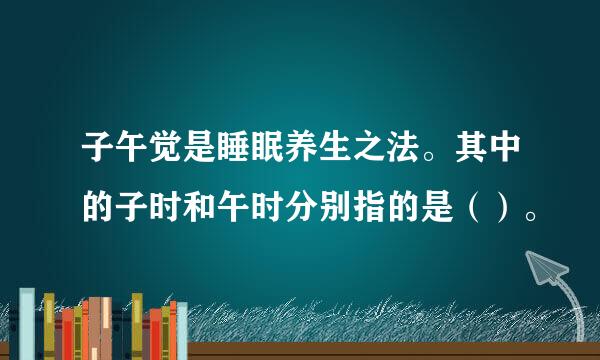 子午觉是睡眠养生之法。其中的子时和午时分别指的是（）。