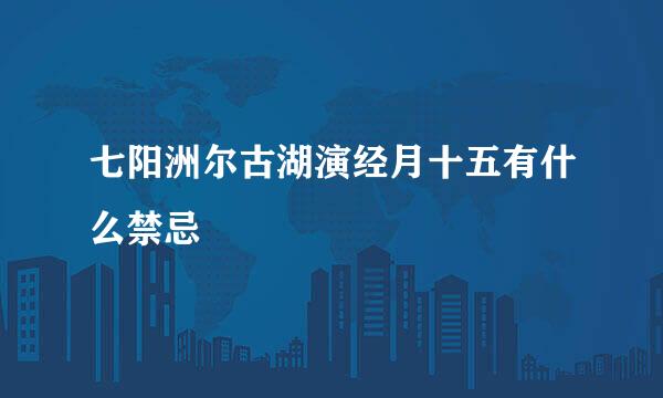 七阳洲尔古湖演经月十五有什么禁忌