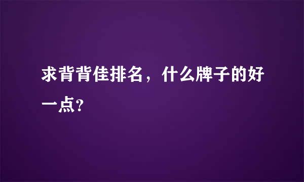 求背背佳排名，什么牌子的好一点？