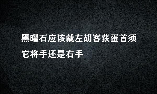黑曜石应该戴左胡客获蛋首须它将手还是右手