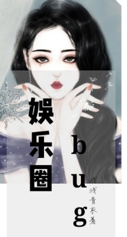 娱乐圈bug_by浅浅青衣_txt全文免费阅读