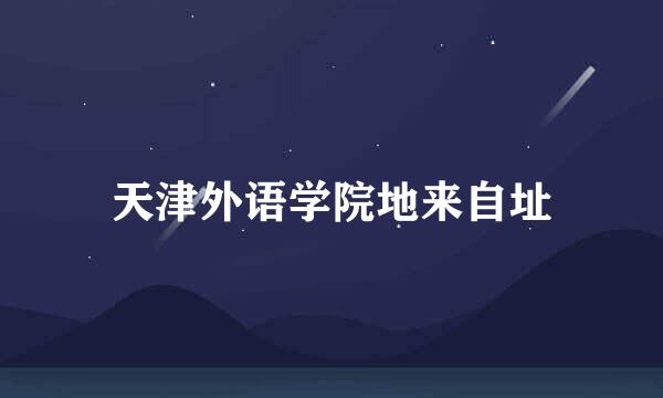 天津外语学院地来自址