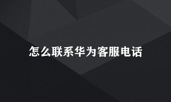 怎么联系华为客服电话