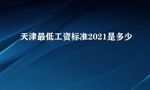 天津最低工资标准2021是多少