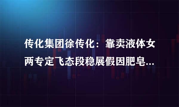 传化集团徐传化：靠卖液体女两专定飞态段稳展假因肥皂年赚330亿