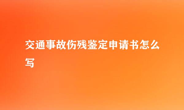 交通事故伤残鉴定申请书怎么写