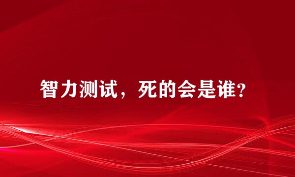 智力测试，死的会是谁？