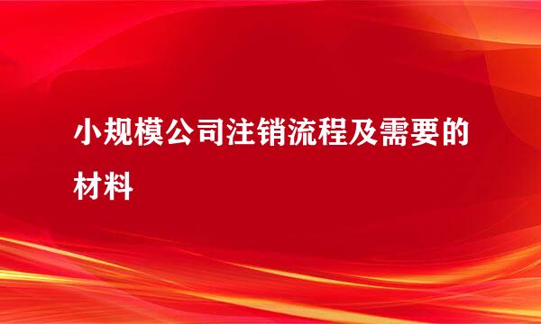 小规模公司注销流程及需要的材料