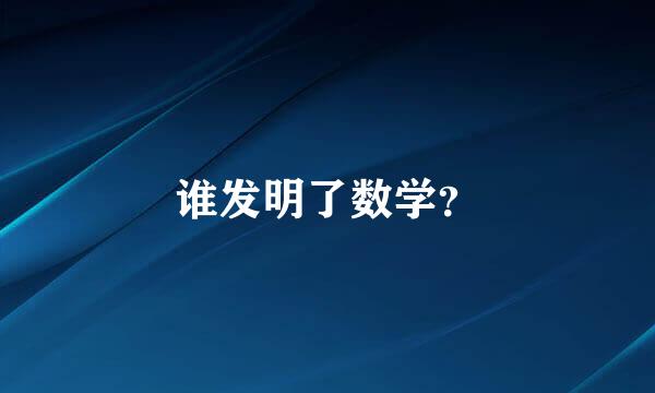 谁发明了数学？