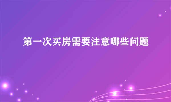 第一次买房需要注意哪些问题