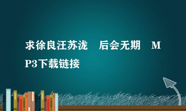 求徐良汪苏泷 后会无期 MP3下载链接
