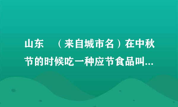 山东 （来自城市名）在中秋节的时候吃一种应节食品叫“麦箭”。