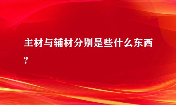 主材与辅材分别是些什么东西?