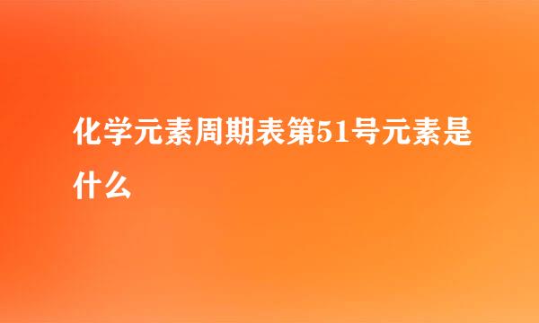 化学元素周期表第51号元素是什么