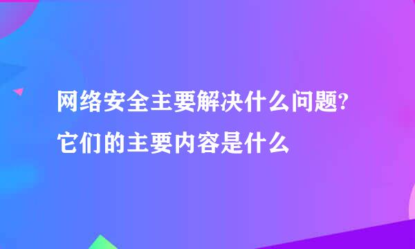 网络安全主要解决什么问题?它们的主要内容是什么