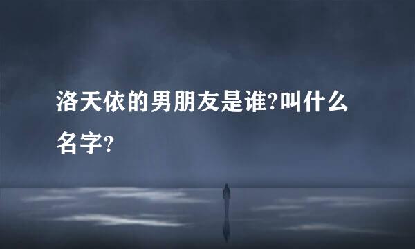 洛天依的男朋友是谁?叫什么名字？