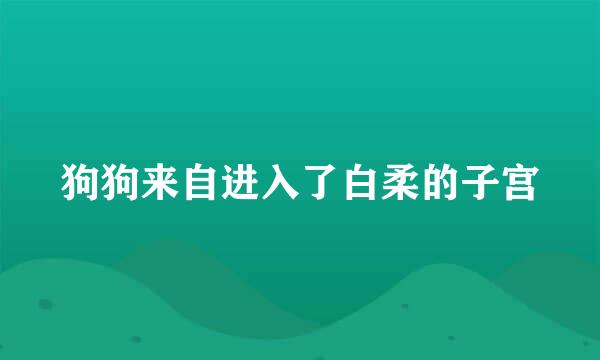 狗狗来自进入了白柔的子宫