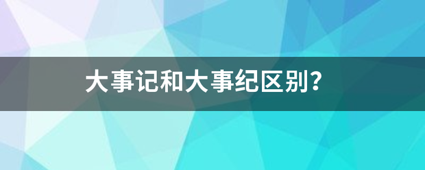 大事记和来自大事纪区别？