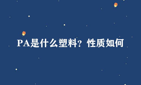 PA是什么塑料？性质如何
