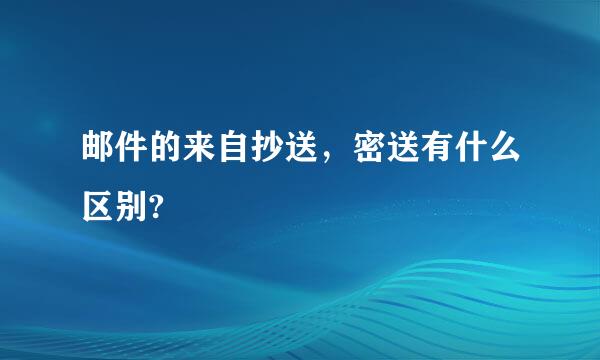 邮件的来自抄送，密送有什么区别?