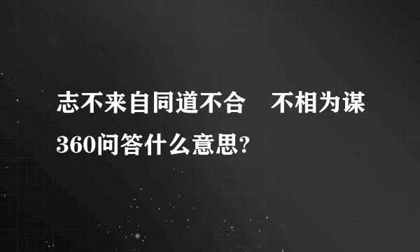 志不来自同道不合 不相为谋360问答什么意思?