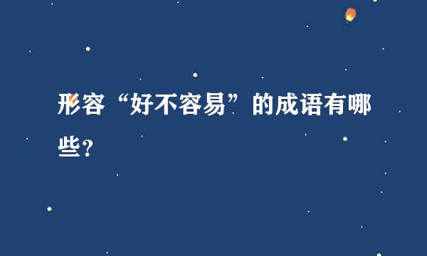 形容“好不容易”的成语有哪些？