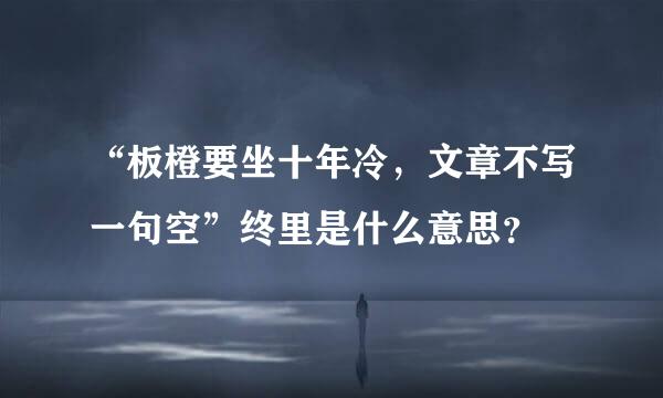 “板橙要坐十年冷，文章不写一句空”终里是什么意思？