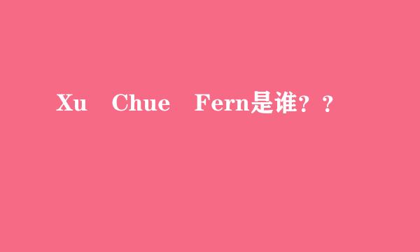 Xu Chue Fern是谁？？