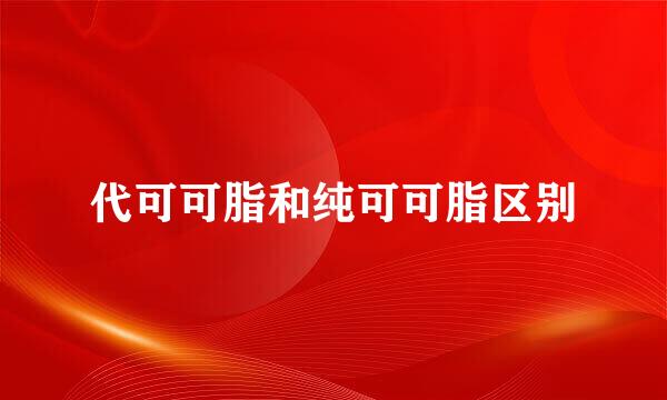 代可可脂和纯可可脂区别