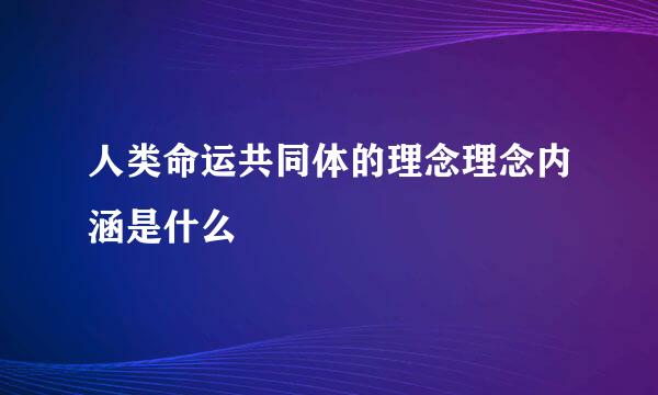 人类命运共同体的理念理念内涵是什么