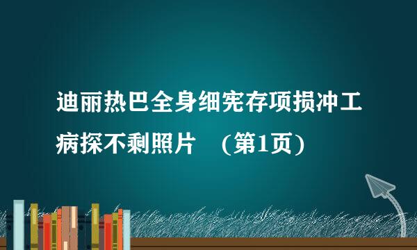 迪丽热巴全身细宪存项损冲工病探不剩照片 (第1页)