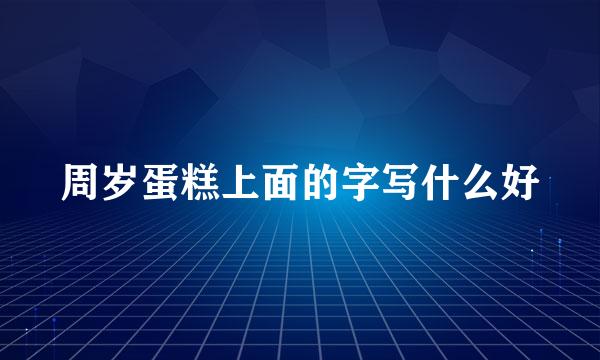 周岁蛋糕上面的字写什么好