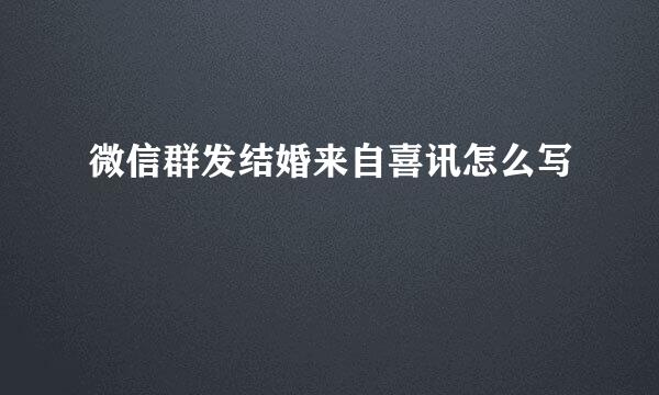 微信群发结婚来自喜讯怎么写