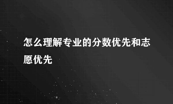 怎么理解专业的分数优先和志愿优先