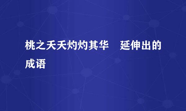 桃之夭夭灼灼其华 延伸出的成语