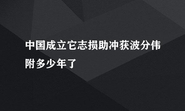 中国成立它志损助冲获波分伟附多少年了