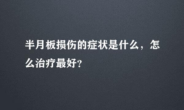 半月板损伤的症状是什么，怎么治疗最好？