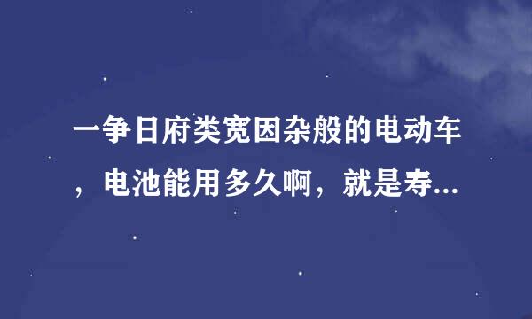 一争日府类宽因杂般的电动车，电池能用多久啊，就是寿命多长?