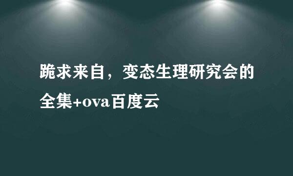 跪求来自，变态生理研究会的全集+ova百度云