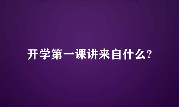 开学第一课讲来自什么?