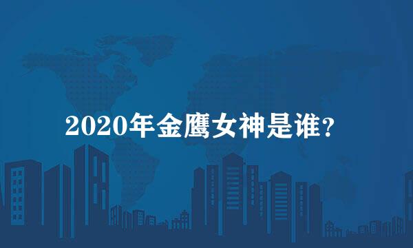 2020年金鹰女神是谁？