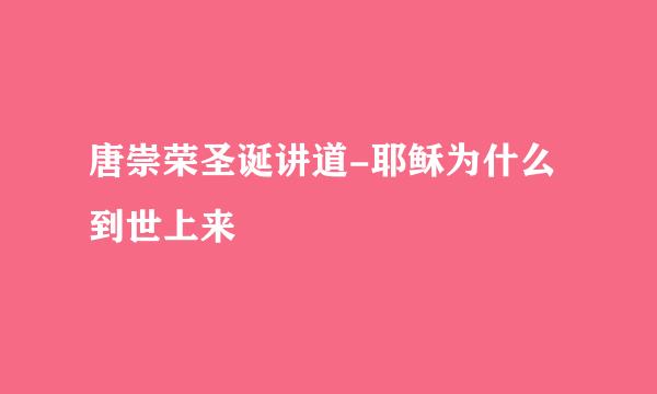 唐崇荣圣诞讲道-耶稣为什么到世上来