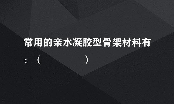 常用的亲水凝胶型骨架材料有：（    ）