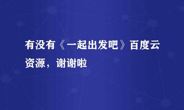 有没有《一起出发吧》百度云资源，谢谢啦