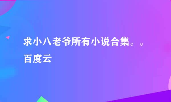 求小八老爷所有小说合集。。百度云