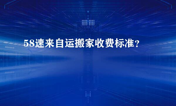 58速来自运搬家收费标准？