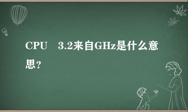 CPU 3.2来自GHz是什么意思？